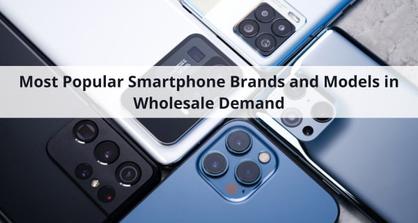 Most Popular Smartphone Brands and Models in Wholesale Demand